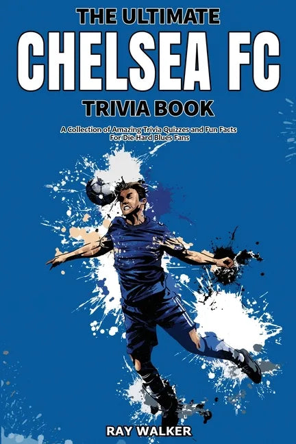 The Ultimate Chelsea FC Trivia Book: A Collection of Amazing Trivia Quizzes and Fun Facts for Die-Hard Blues Fans! - Paperback