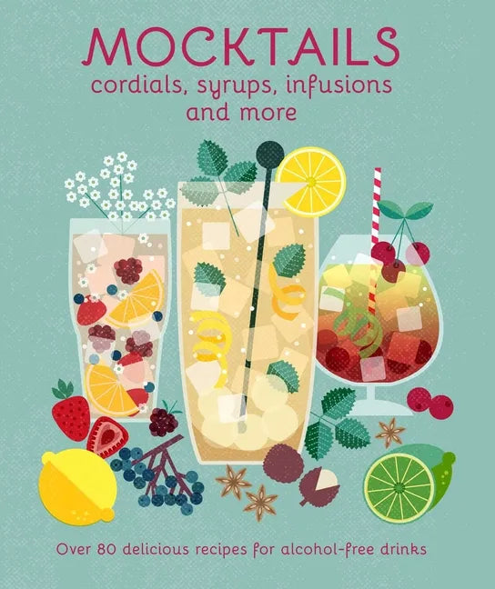 Mocktails, Cordials, Syrups, Infusions and More: Over 80 Delicious Recipes for Alcohol-Free Drinks - Hardcover