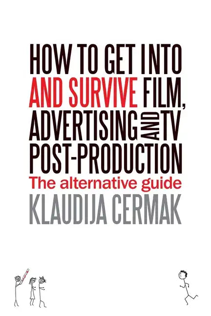 How to Get Into and survive Film, Advertising and TV Post-Production - The Alternative Guide - Paperback