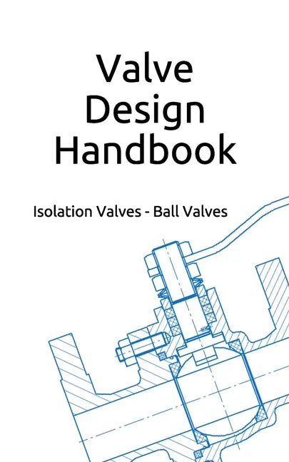Valve Design Handbook: Isolation Valves - Ball Valves - Paperback