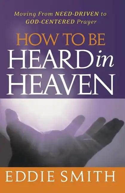How To Be Heard in Heaven: Moving from Need-Driven to God-Centered Prayer - Paperback