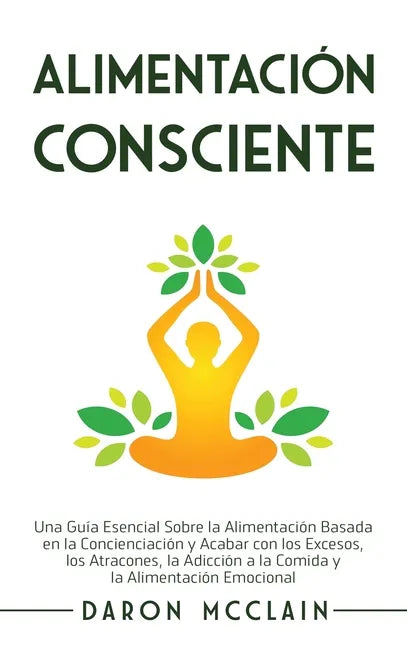 Alimentación consciente: Una guía esencial sobre la alimentación basada en la concienciación y acabar con los excesos, los atracones, la adicci - Hardcover