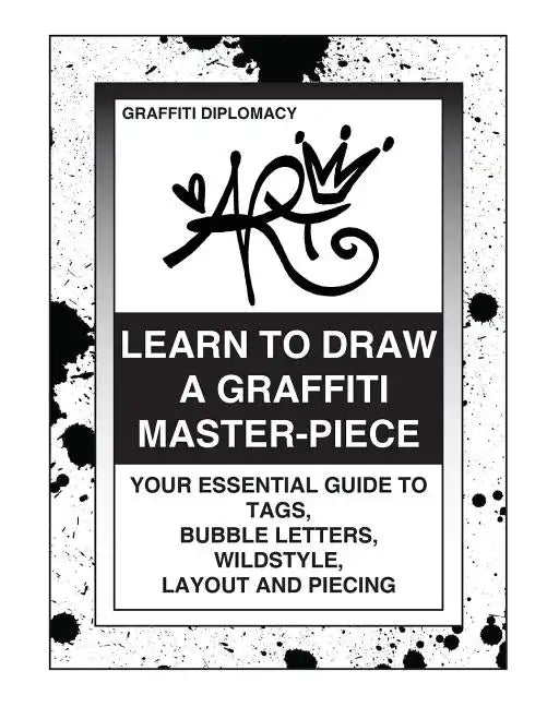 Learn To Draw A Graffiti Master-Piece: Your Essential Guide To Tags, Bubble Letters, Wildstyle, Layout And Piecing - Paperback