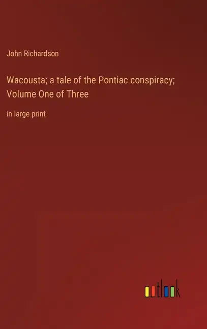 Wacousta; a tale of the Pontiac conspiracy; Volume One of Three: in large print - Hardcover