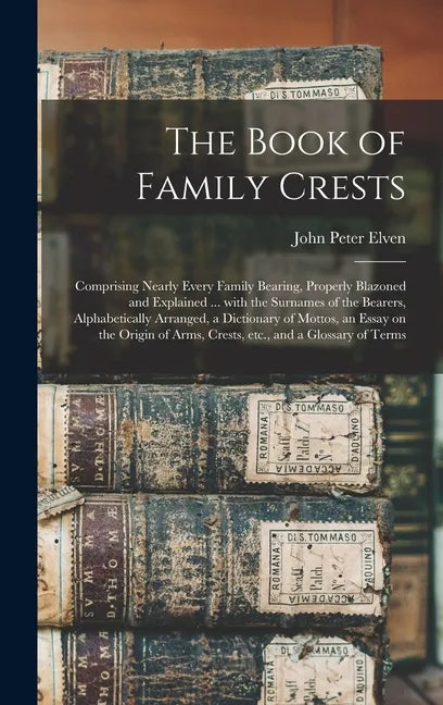 The Book of Family Crests: Comprising Nearly Every Family Bearing, Properly Blazoned and Explained ... With the Surnames of the Bearers, Alphabet - Hardcover