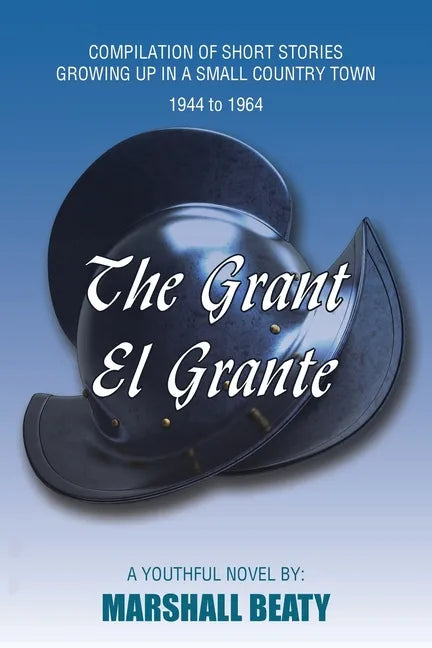 The Grant/El Grante: Compilation of Short Stories Growing up in a Small Country Town 1944 to 1964 - Paperback