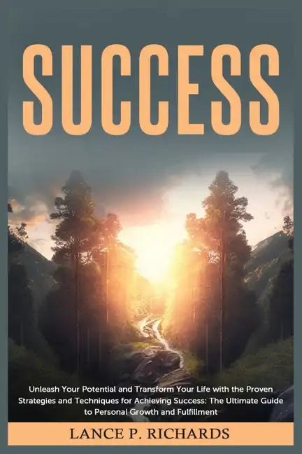 Success: Unleash Your Potential and Transform Your Life with the Proven Strategies and Techniques for Achieving Success: The Ul - Paperback