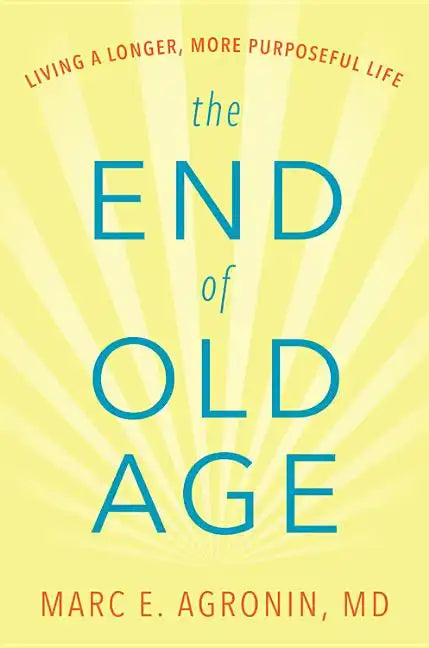 The End of Old Age: Living a Longer, More Purposeful Life - Hardcover