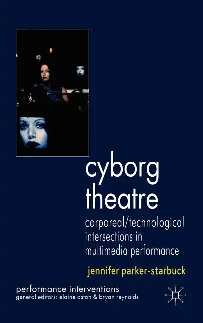 Cyborg Theatre: Corporeal/Technological Intersections in Multimedia Performance - Hardcover
