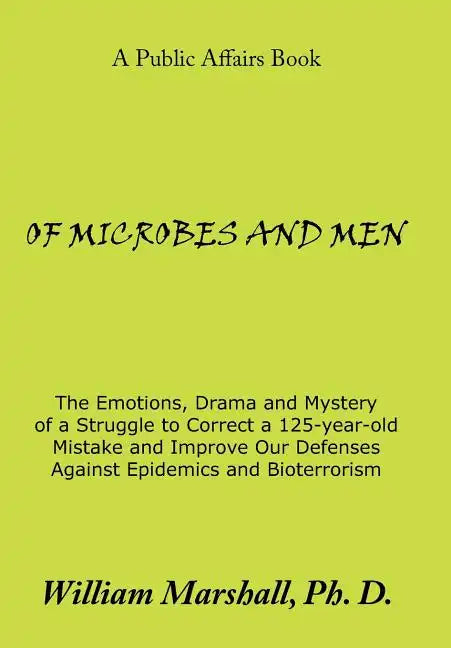 Of Microbes and Men: The Emotions, Drama and Mystery of a Struggle to Correct a 125-Year-Old Mistake and Improve Our Defenses Against Epide - Hardcover
