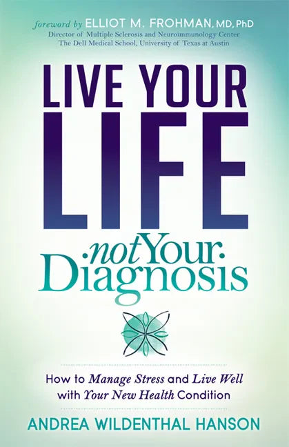 Live Your Life, Not Your Diagnosis: How to Manage Stress and Live Well with Your New Health Condition - Paperback