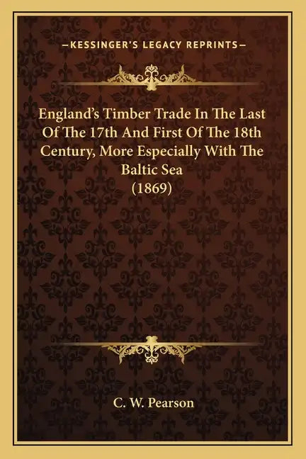 England's Timber Trade In The Last Of The 17th And First Of The 18th Century, More Especially With The Baltic Sea (1869) - Paperback