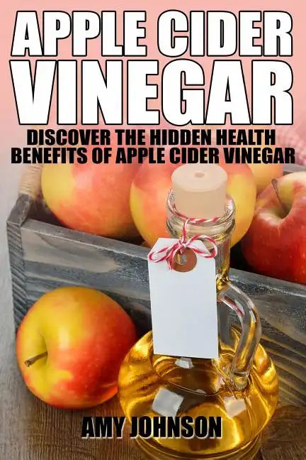 Apple Cider Vinegar: Discover the Hidden Health Benefits of Apple Cider Vinegar - Paperback