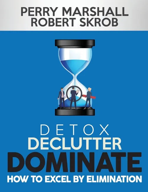 Detox, Declutter, Dominate: How to Excel by Elimination - Paperback