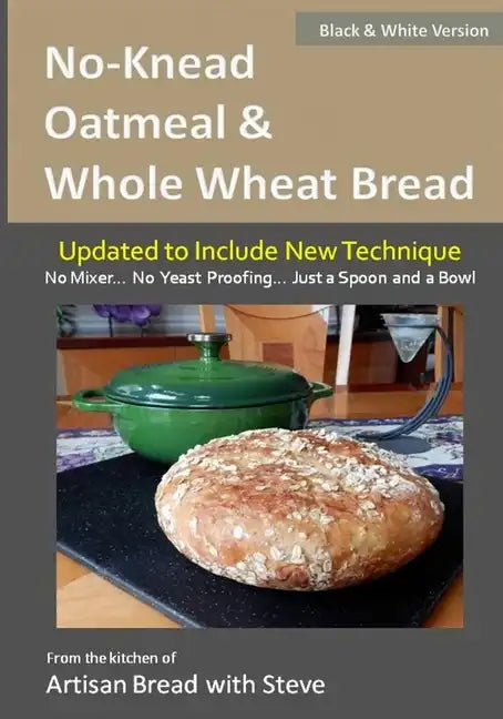 No-Knead Oatmeal & Whole Wheat Bread (B&W Version): From the Kitchen of Artisan Bread with Steve - Paperback
