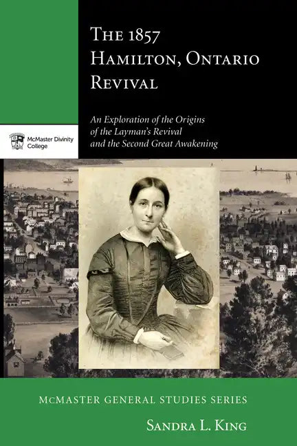 The 1857 Hamilton, Ontario Revival: An Exploration of the Origins of the Layman's Revival and the Second Great Awakening - Hardcover