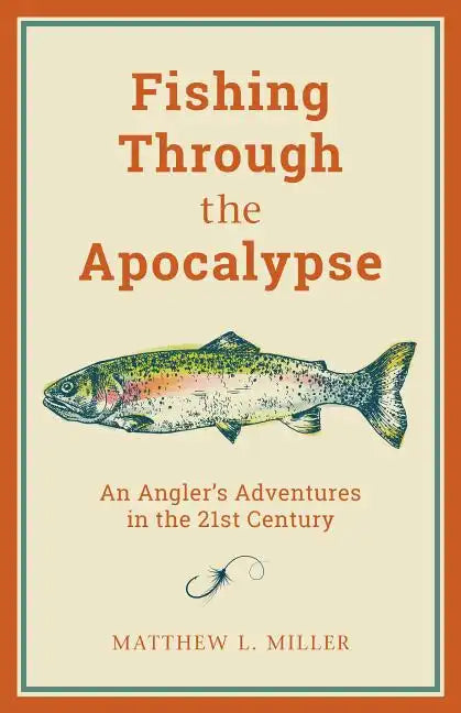 Fishing Through the Apocalypse: An Angler's Adventures in the 21st Century - Hardcover