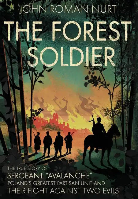 The Forest Soldier: The True Story of Sergeant "Avalanche," Poland's Greatest Partisan Unit and Their Fight Against Two Evils - Hardcover