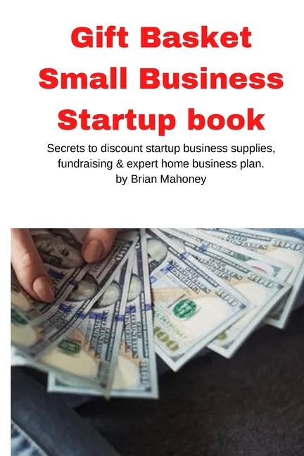 Gift Basket Small Business Startup book: Secrets to discount startup business supplies, fundraising & expert home business plan - Paperback