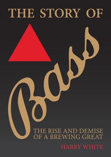 The Story of Bass: The Rise and Demise of a Brewing Great - Paperback