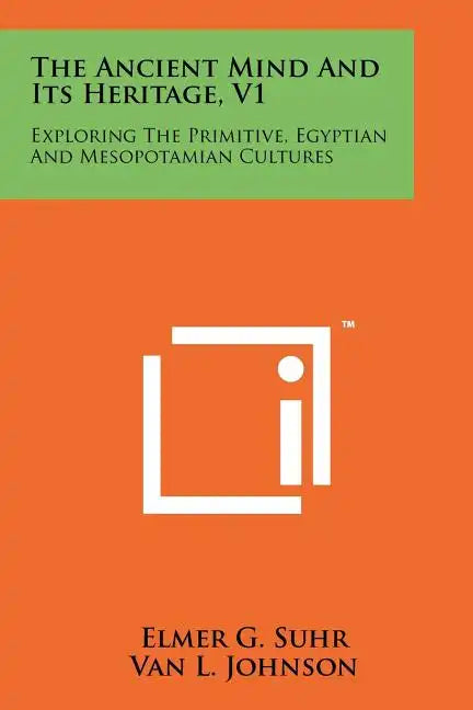 The Ancient Mind and Its Heritage, V1: Exploring the Primitive, Egyptian and Mesopotamian Cultures - Paperback
