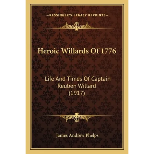 Heroic Willards Of 1776: Life And Times Of Captain Reuben Willard (1917) - Paperback