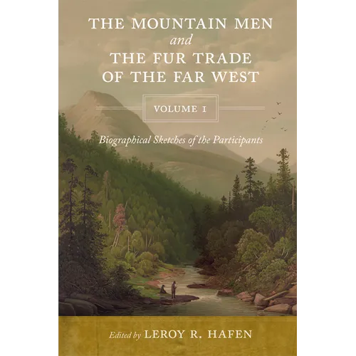 The Mountain Men and the Fur Trade of the Far West, Volume 1: Biographical Sketches of the Participants by Scholars on the Subjects and with Introduct - Paperback