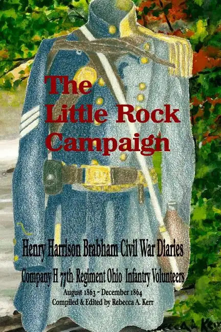 The Little Rock Campaign: Henry Harrison Brabham Civil War Diaries Company H 77th Regimant Ohio Infantry Volunteers August 1863 December 1864 - Paperback
