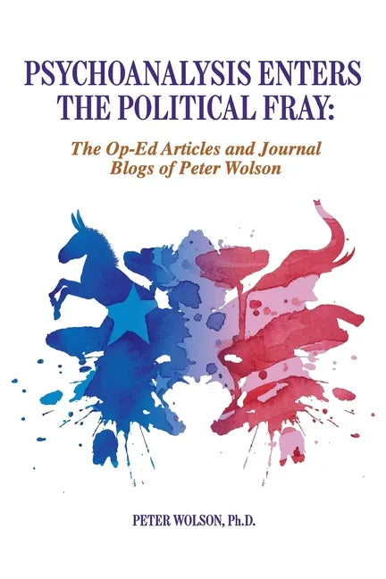 Psychoanalysis Enters the Political Fray: Op-Ed Articles and Journal Blogs of Peter Wolson - Paperback