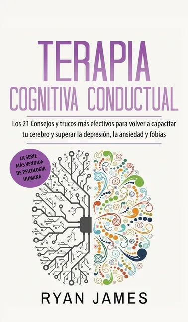 Terapia cognitiva conductual: Los 21 consejos y trucos más efectivos para volver a capacitar tu cerebro y superar la depresión, la ansiedad y fobias - Hardcover