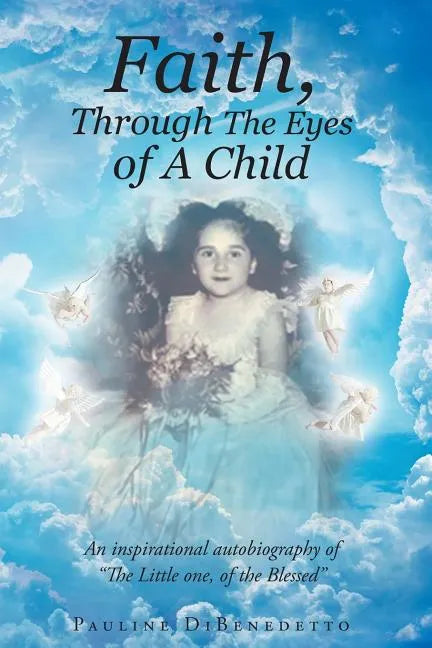 Faith, Through The Eyes of A Child: An inspirational autobiography of "The Little one, of the Blessed" - Paperback