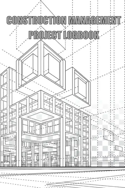 Construction Management Project Logbook: Construction Site Daily Log to Record Workforce, Tasks, Schedules, Construction Daily Report - Paperback