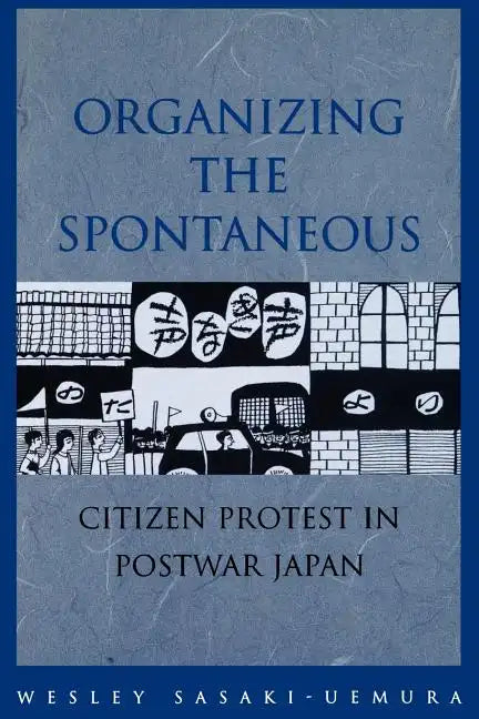 Organizing the Spontaneous: Citizen Protest in Postwar Japan - Paperback