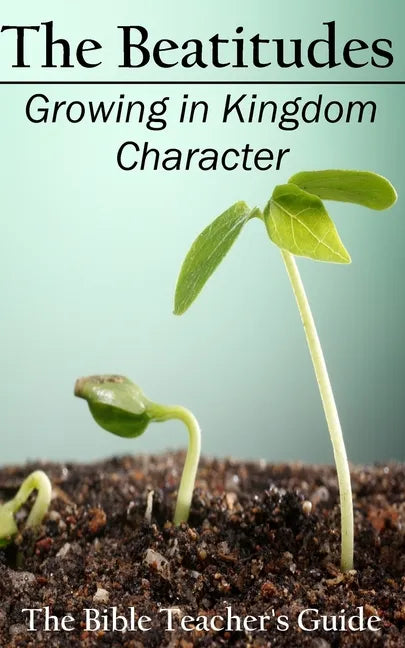 The Beatitudes: Growing in Kingdom Character - Paperback
