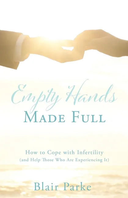 Empty Hands Made Full: How to Cope with Infertility (and Help Those Who Are Experiencing It) - Paperback