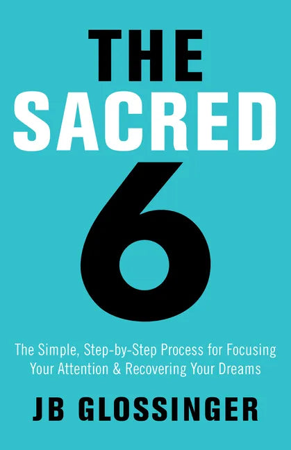 The Sacred 6: The Simple Step-By-Step Process for Focusing Your Attention and Recovering Your Dreams - Paperback
