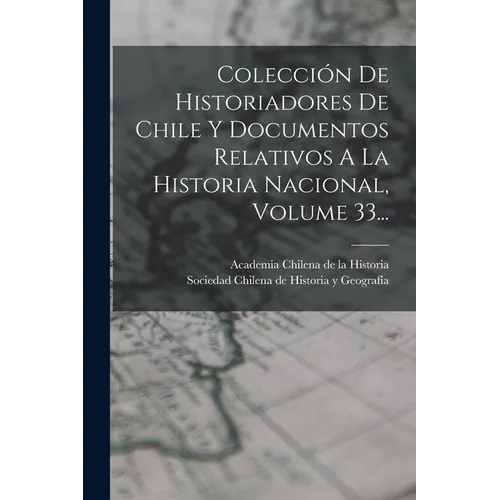 Colección De Historiadores De Chile Y Documentos Relativos A La Historia Nacional, Volume 33... - Paperback