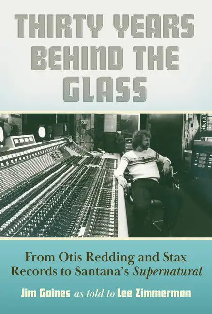 Thirty Years Behind the Glass: From Otis Redding and Stax Records to Santana's Supernatural - Hardcover