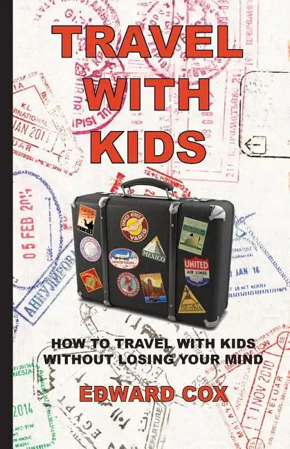 Travel With Kids: How to Travel with Kids without Losing Your Mind - Paperback