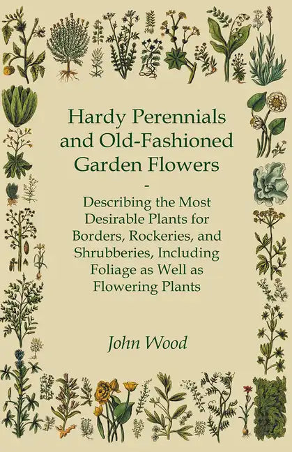 Hardy Perennials and Old-Fashioned Garden Flowers;Describing the Most Desirable Plants for Borders, Rockeries, and Shrubberies, Including Foliage as W - Paperback