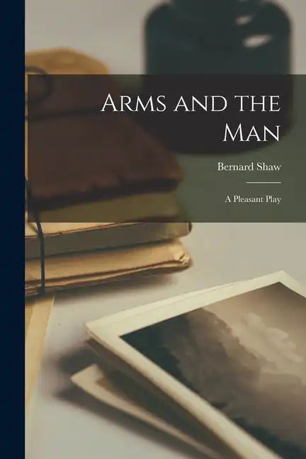 Arms and the Man: A Pleasant Play - Paperback