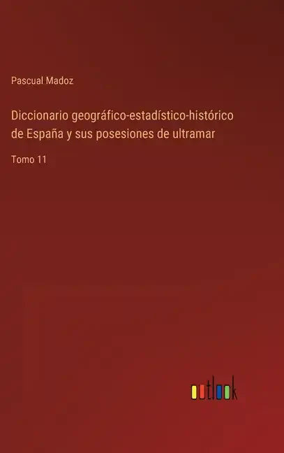 Diccionario geográfico-estadístico-histórico de España y sus posesiones de ultramar: Tomo 11 - Hardcover