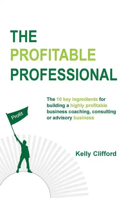 The Profitable Professional: The 10 key ingredients for building a highly profitable business coaching, consulting or advisory business. - Paperback