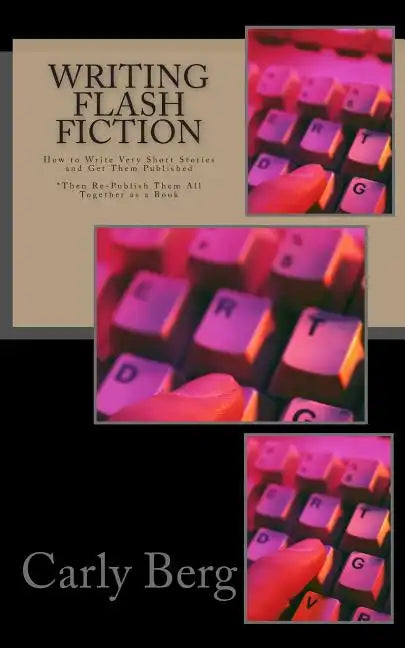 Writing Flash Fiction: How to Write Very Short Stories and Get Them Published. *Then Re-Publish Them All Together as a Book - Paperback