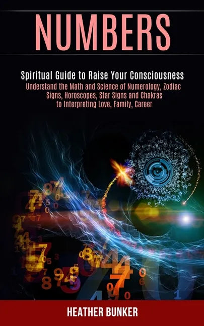 Numbers: Understand the Math and Science of Numerology, Zodiac Signs, Horoscopes, Star Signs and Chakras to Interpreting Love, - Paperback