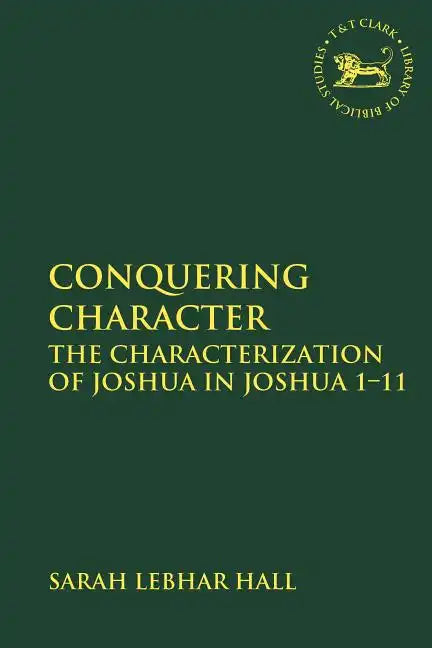 Conquering Character: The Characterization of Joshua in Joshua 1-11 - Paperback