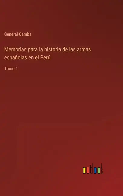 Memorias para la historia de las armas españolas en el Perú: Tomo 1 - Hardcover