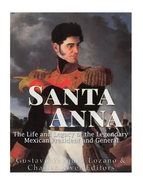 Santa Anna: The Life and Legacy of the Legendary Mexican President and General - Paperback