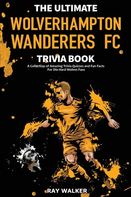 The Ultimate Wolverhampton Wanderers FC Trivia Book: A Collection of Amazing Trivia Quizzes and Fun Facts for Die-Hard Wolves Fans! - Paperback