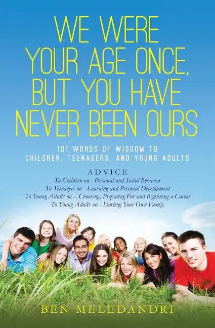 We Were Your Age Once, But You Have Never Been Ours: 101 Words of Wisdom to Children, Teenagers, and Young Adults - Paperback